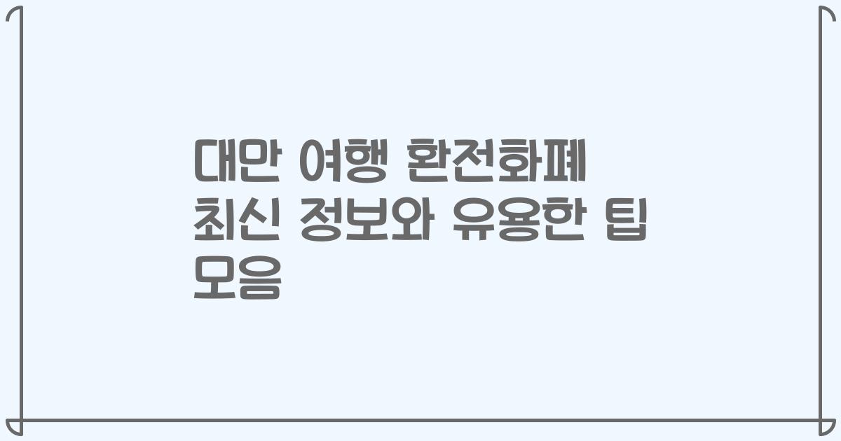 대만 여행 환전화폐 최신 정보와 유용한 팁 모음