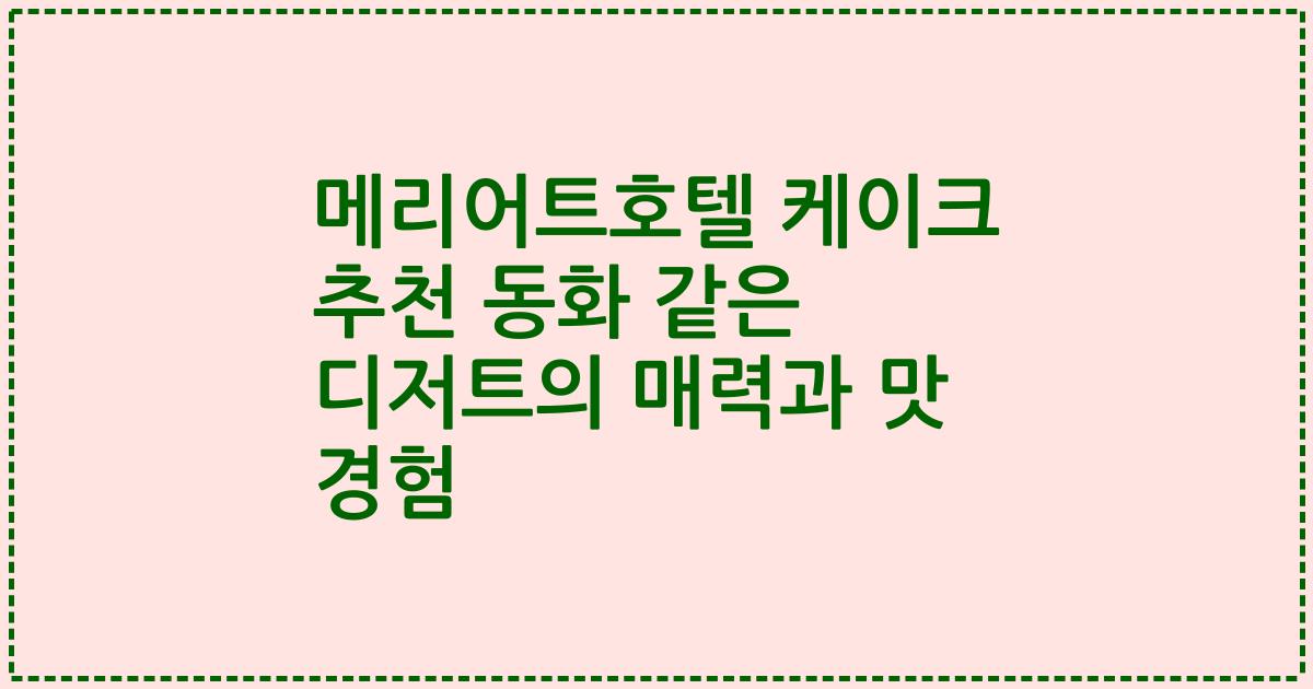 메리어트호텔 케이크 추천 동화 같은 디저트의 매력과 맛 경험