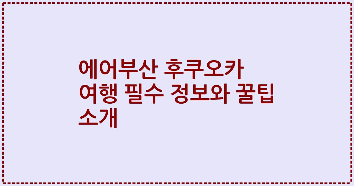 에어부산 후쿠오카 여행 필수 정보와 꿀팁 소개