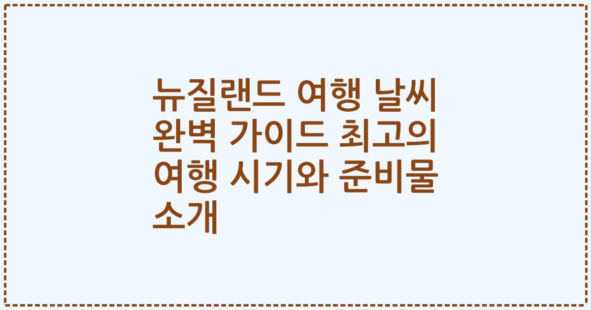 뉴질랜드 여행 날씨 완벽 가이드 최고의 여행 시기와 준비물 소개