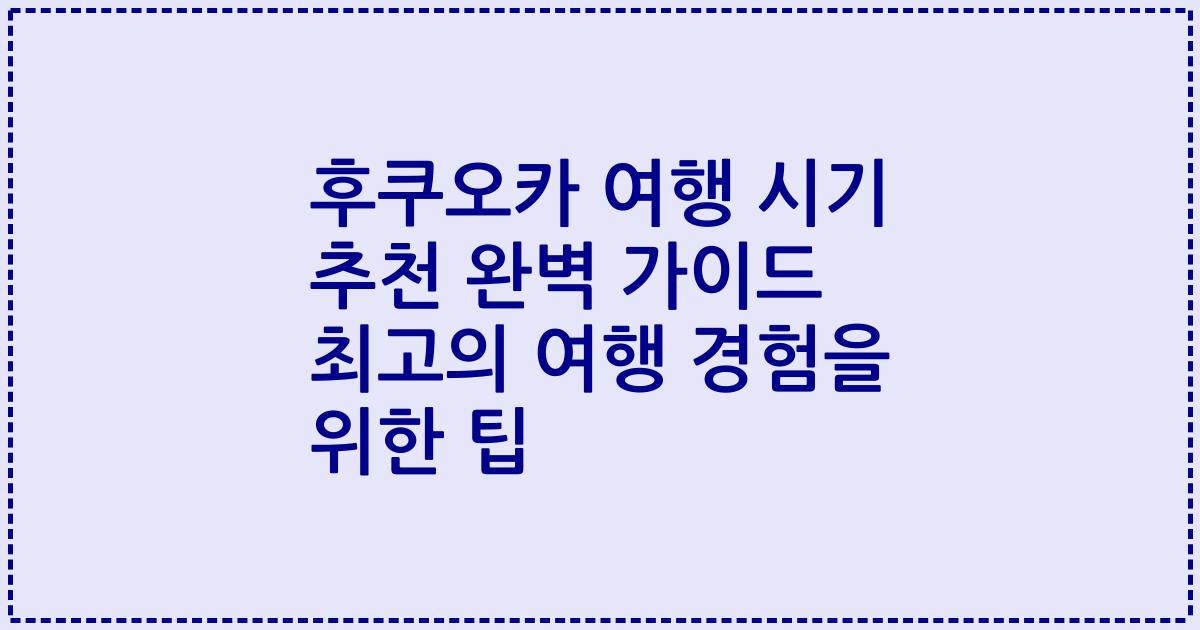 후쿠오카 여행 시기 추천 완벽 가이드 최고의 여행 경험을 위한 팁