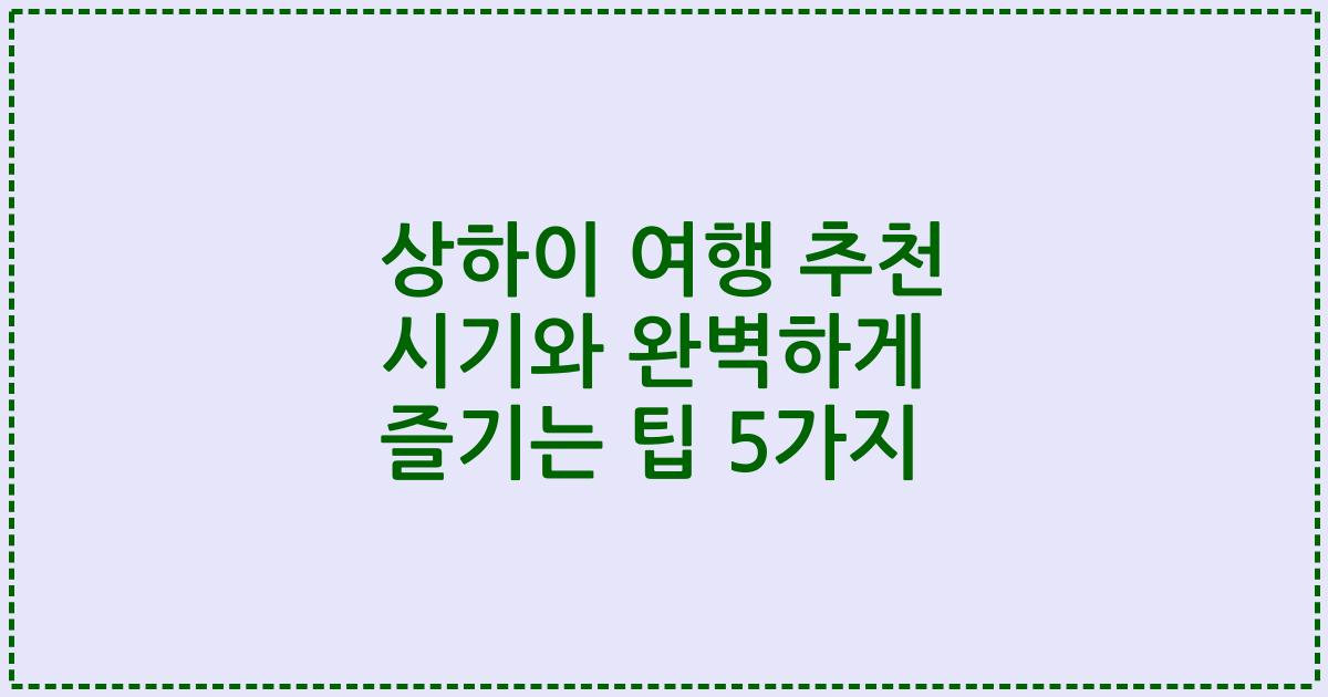 상하이 여행 추천 시기와 완벽하게 즐기는 팁 5가지