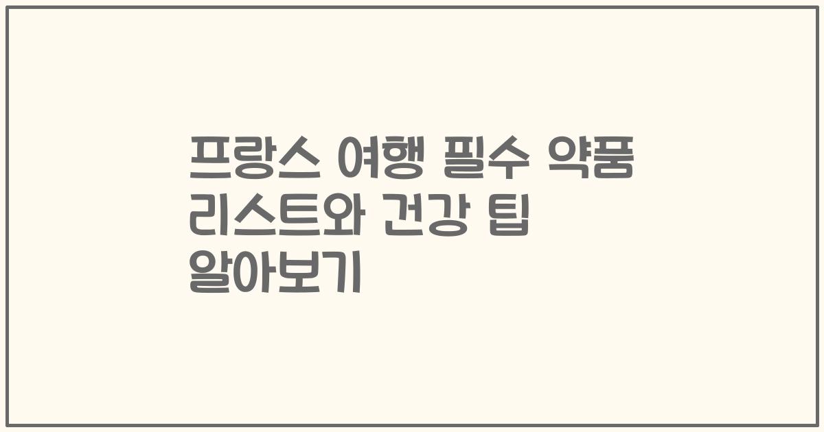 프랑스 여행 필수 약품 리스트와 건강 팁 알아보기