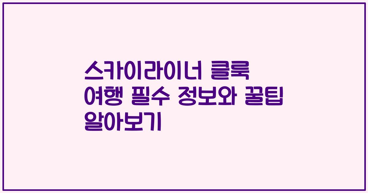 스카이라이너 클룩 여행 필수 정보와 꿀팁 알아보기