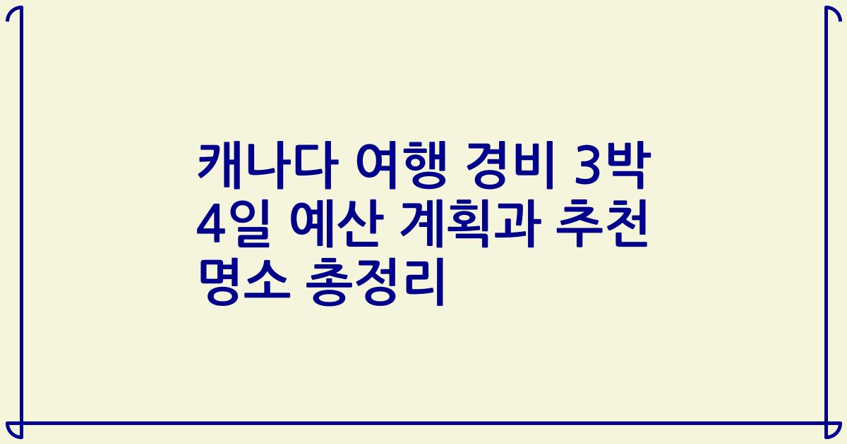 캐나다 여행 경비 3박 4일 예산 계획과 추천 명소 총정리