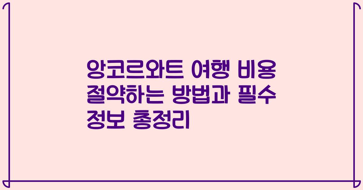 앙코르와트 여행 비용 절약하는 방법과 필수 정보 총정리