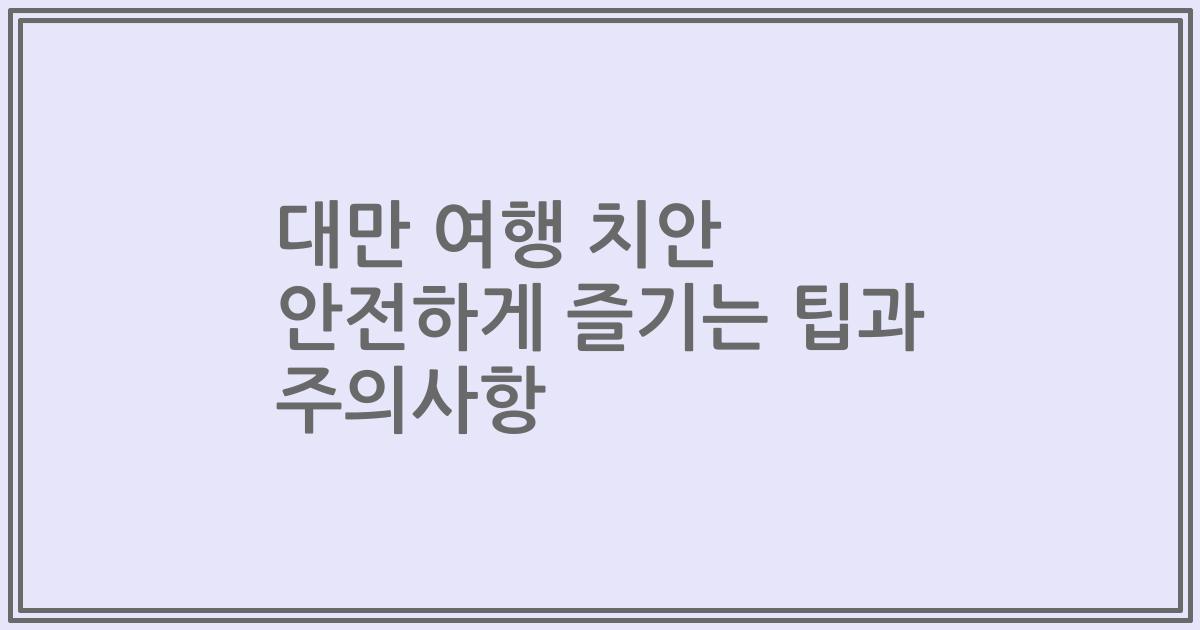 대만 여행 치안 안전하게 즐기는 팁과 주의사항