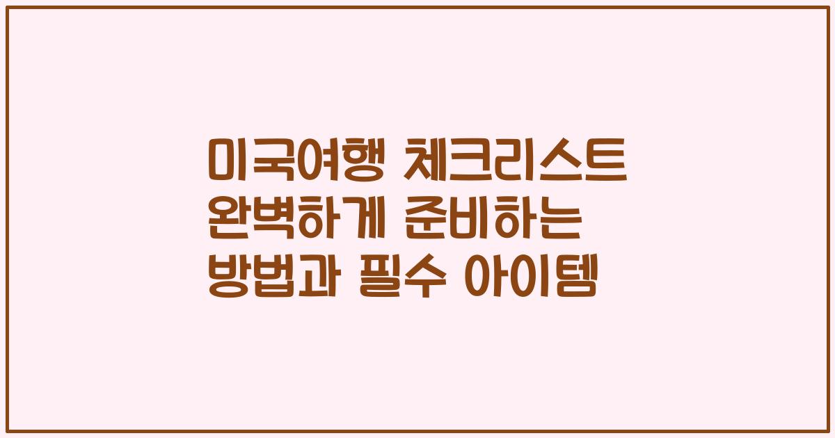 미국여행 체크리스트 완벽하게 준비하는 방법과 필수 아이템