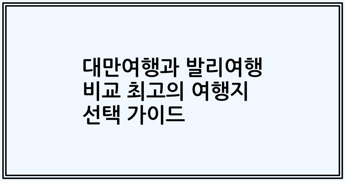 대만여행과 발리여행 비교 최고의 여행지 선택 가이드