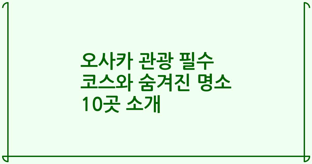 오사카 관광 필수 코스와 숨겨진 명소 10곳 소개
