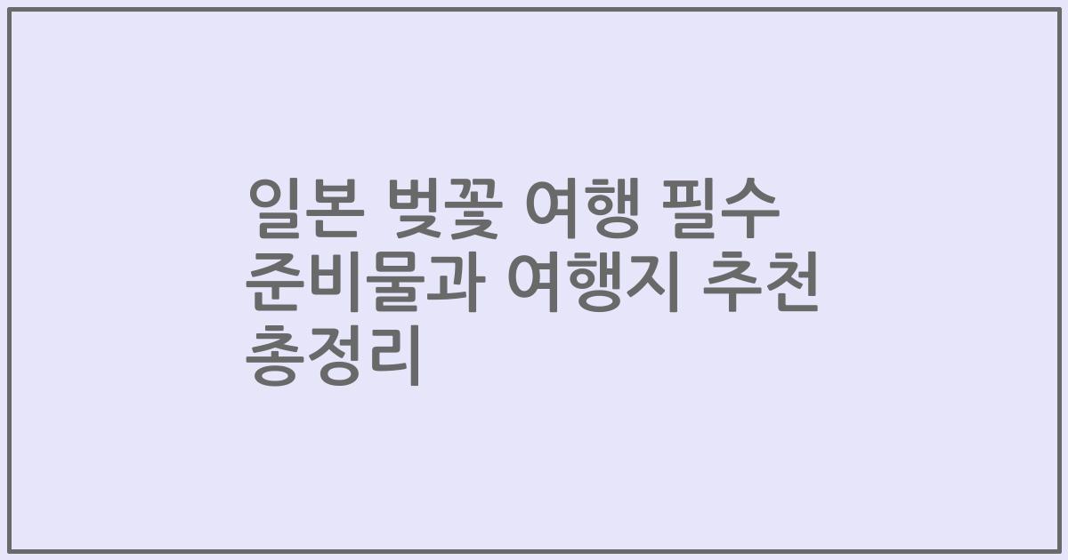 일본 벚꽃 여행 필수 준비물과 여행지 추천 총정리