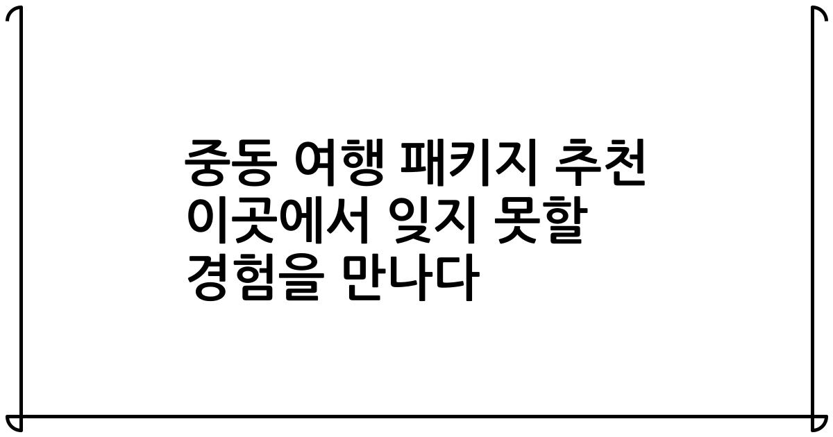 중동 여행 패키지 추천 이곳에서 잊지 못할 경험을 만나다