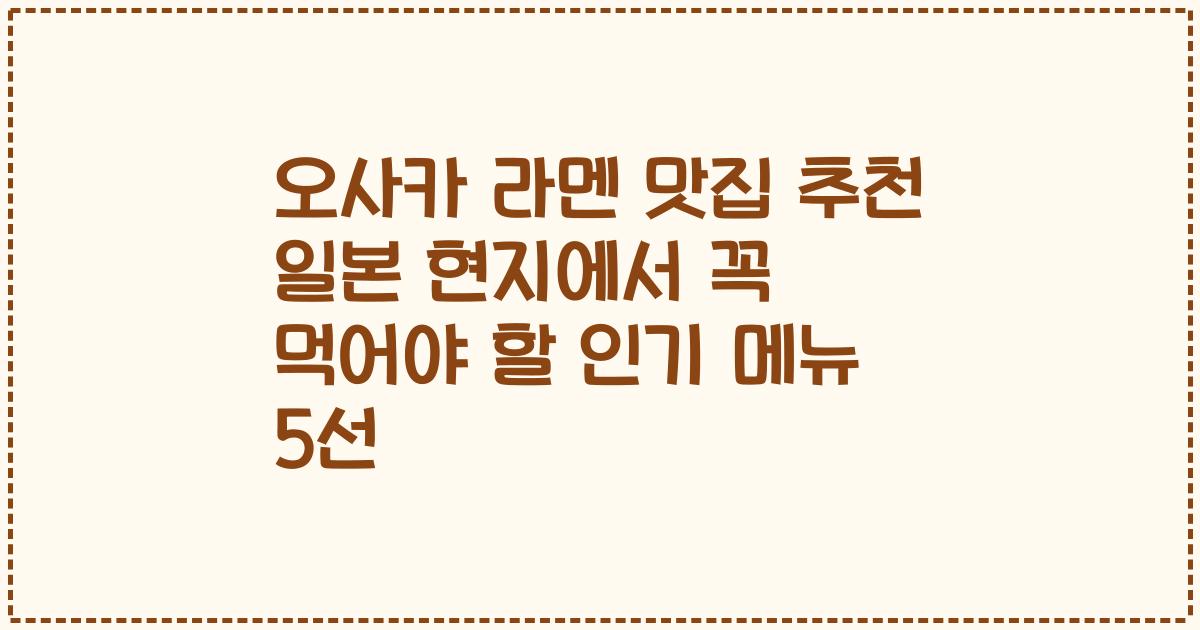 오사카 라멘 맛집 추천 일본 현지에서 꼭 먹어야 할 인기 메뉴 5선