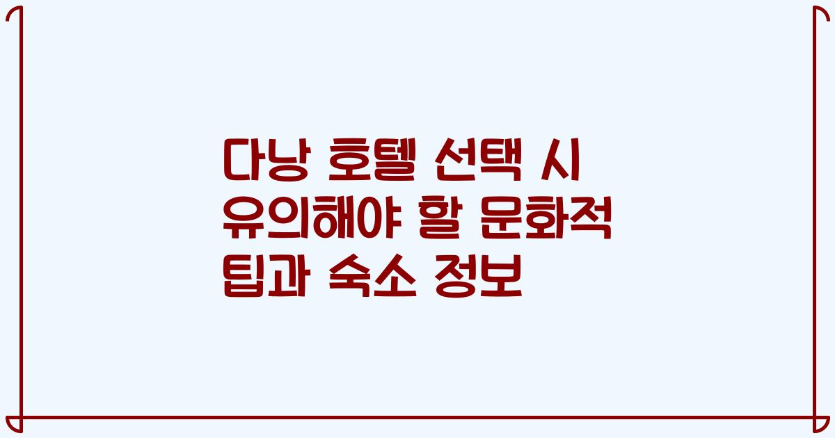 다낭 호텔 선택 시 유의해야 할 문화적 팁과 숙소 정보
