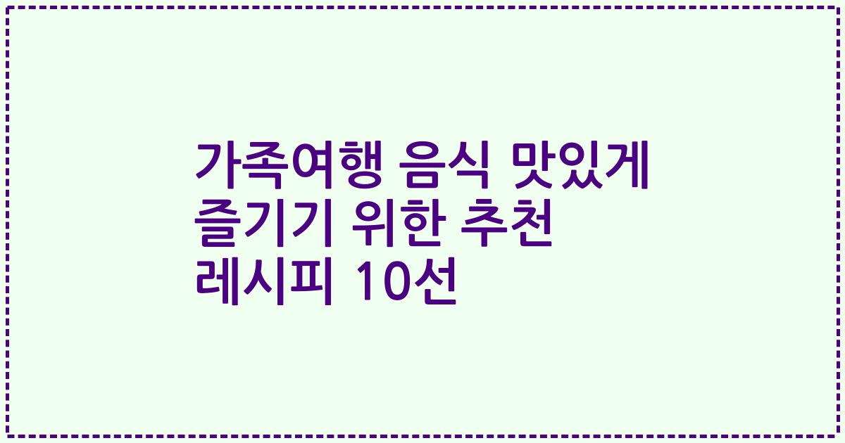 가족여행 음식 맛있게 즐기기 위한 추천 레시피 10선