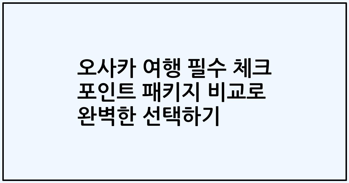 오사카 여행 필수 체크 포인트 패키지 비교로 완벽한 선택하기