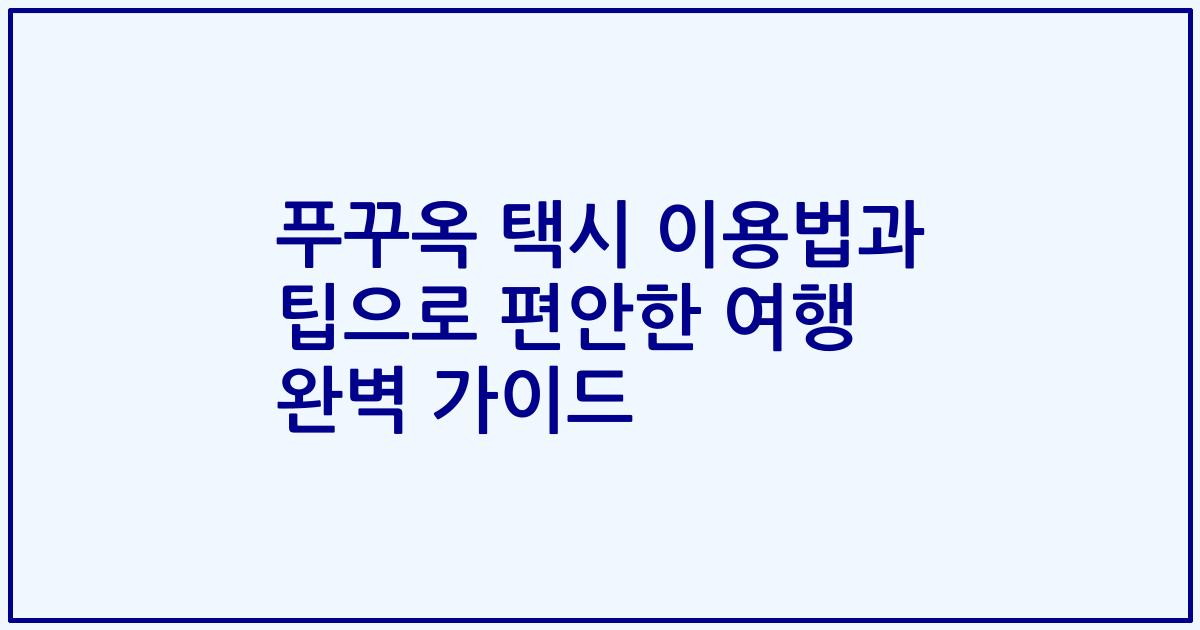 푸꾸옥 택시 이용법과 팁으로 편안한 여행 완벽 가이드