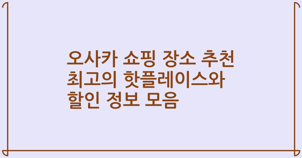 오사카 쇼핑 장소 추천 최고의 핫플레이스와 할인 정보 모음