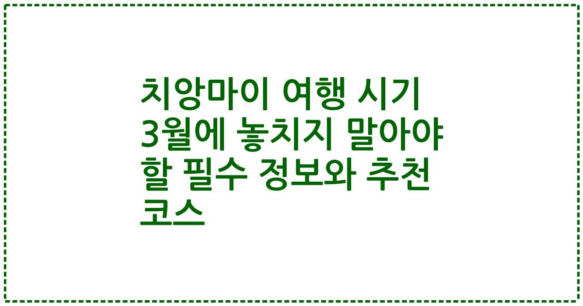 치앙마이 여행 시기 3월에 놓치지 말아야 할 필수 정보와 추천 코스