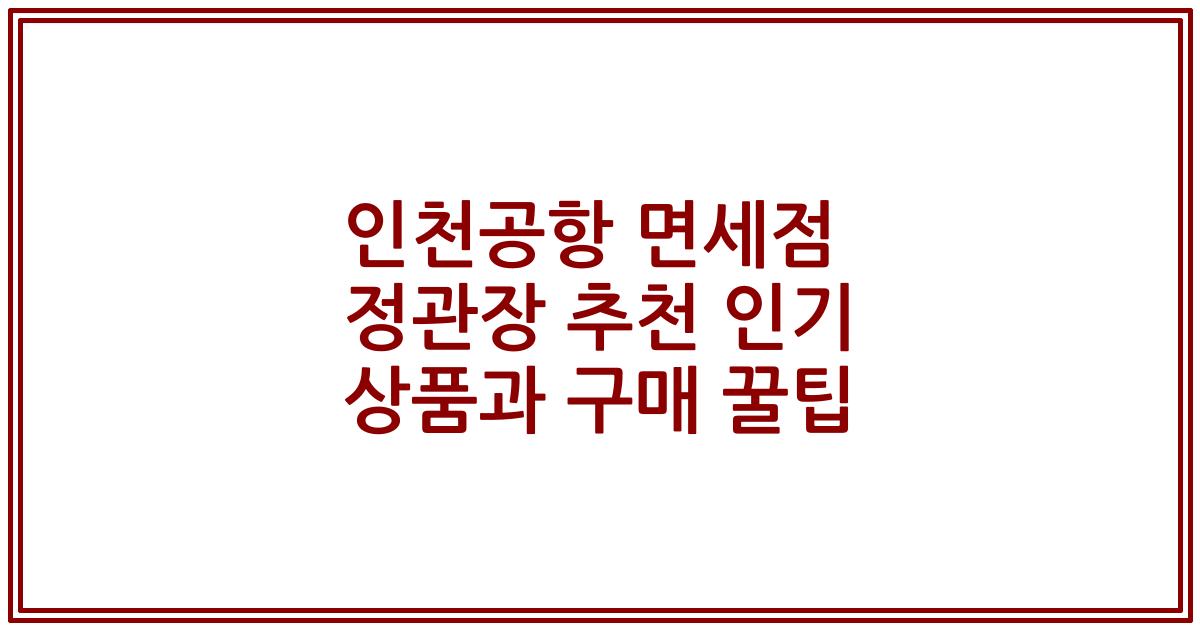 인천공항 면세점 정관장 추천 인기 상품과 구매 꿀팁