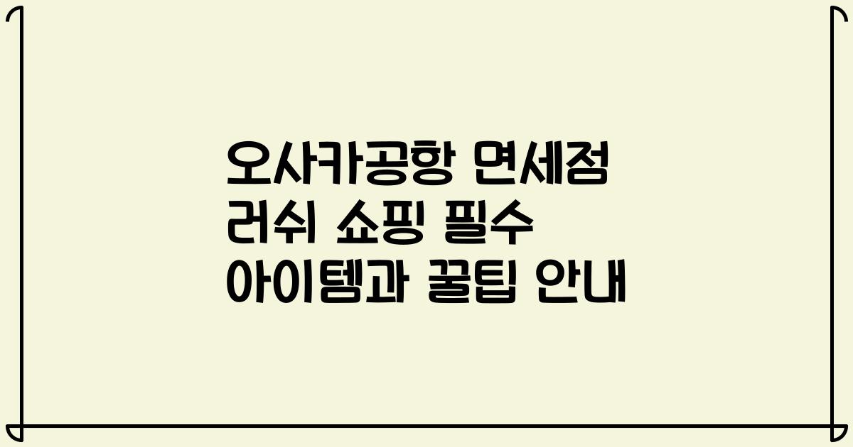 오사카공항 면세점 러쉬 쇼핑 필수 아이템과 꿀팁 안내