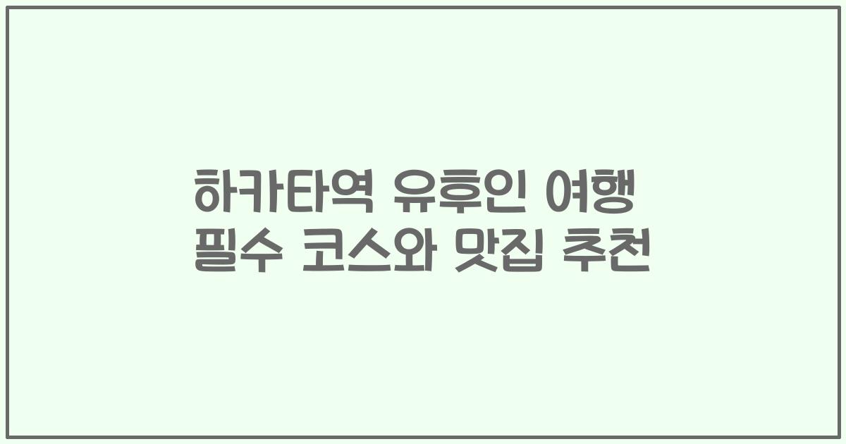 하카타역 유후인 여행 필수 코스와 맛집 추천