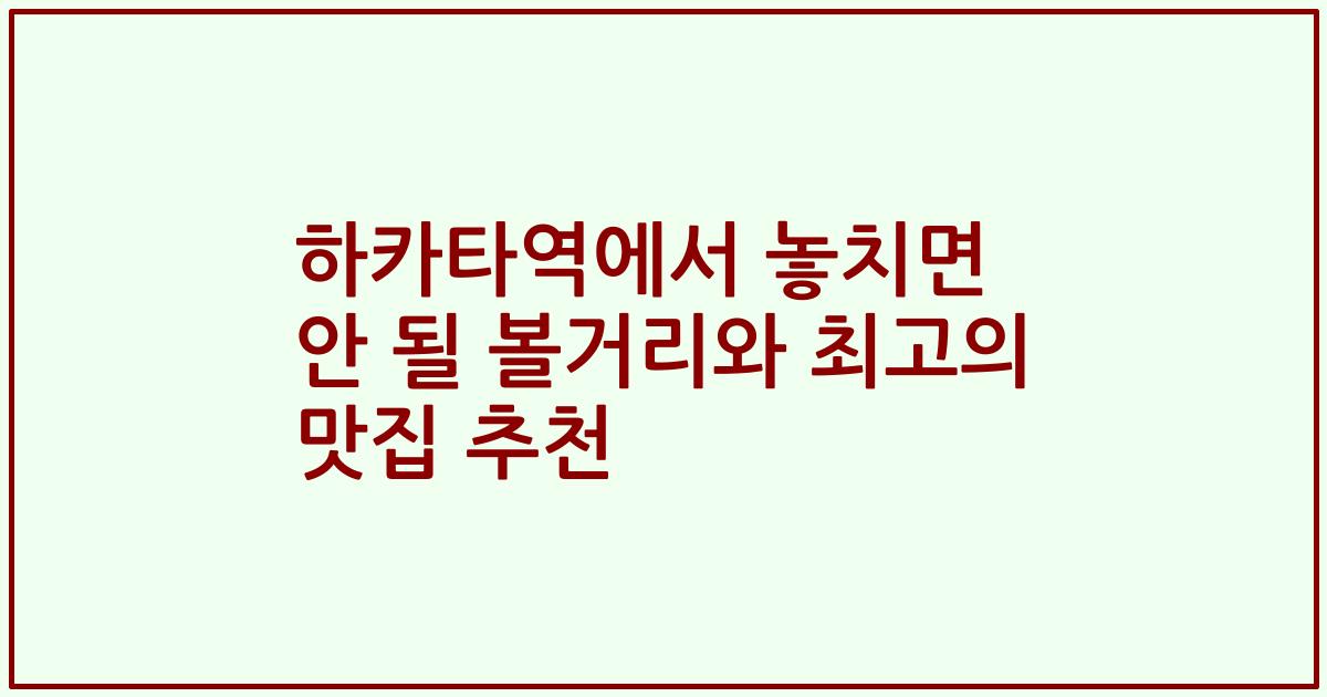 하카타역에서 놓치면 안 될 볼거리와 최고의 맛집 추천