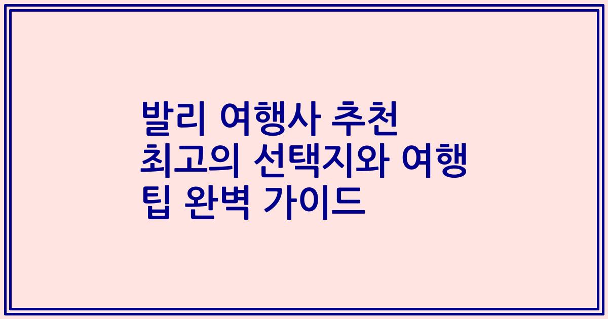 발리 여행사 추천 최고의 선택지와 여행 팁 완벽 가이드
