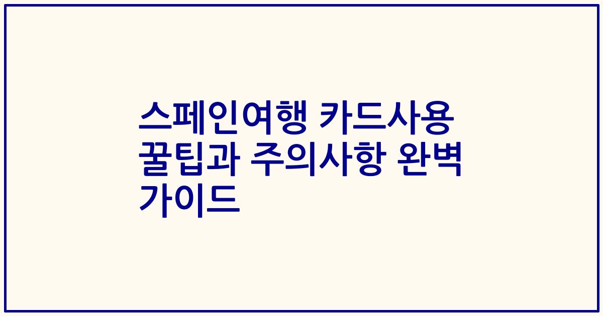 스페인여행 카드사용 꿀팁과 주의사항 완벽 가이드