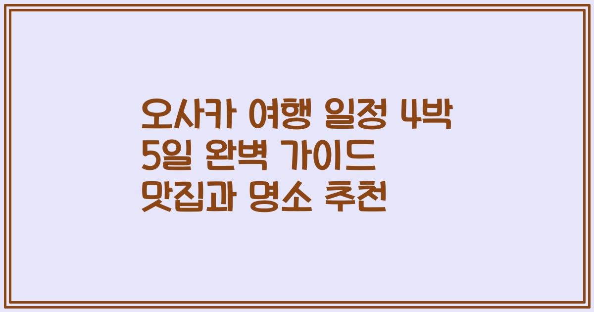 오사카 여행 일정 4박 5일 완벽 가이드 맛집과 명소 추천