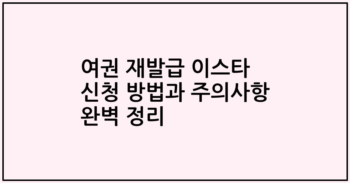 여권 재발급 이스타 신청 방법과 주의사항 완벽 정리