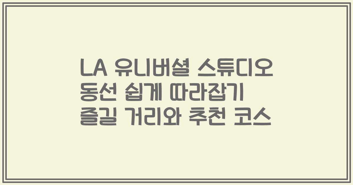 LA 유니버셜 스튜디오 동선 쉽게 따라잡기 즐길 거리와 추천 코스