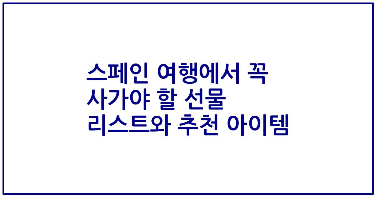 스페인 여행에서 꼭 사가야 할 선물 리스트와 추천 아이템
