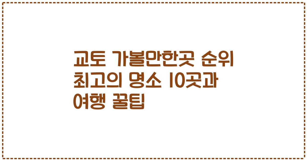 교토 가볼만한곳 순위 최고의 명소 10곳과 여행 꿀팁