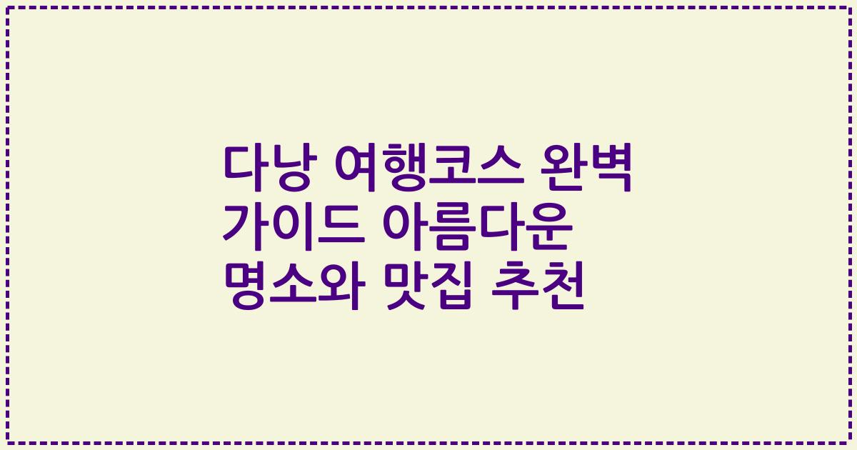 다낭 여행코스 완벽 가이드 아름다운 명소와 맛집 추천