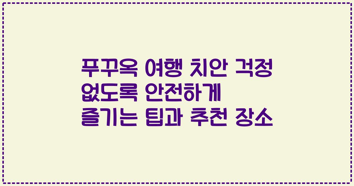 푸꾸옥 여행 치안 걱정 없도록 안전하게 즐기는 팁과 추천 장소