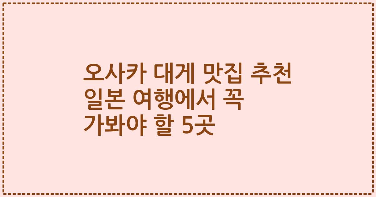오사카 대게 맛집 추천 일본 여행에서 꼭 가봐야 할 5곳
