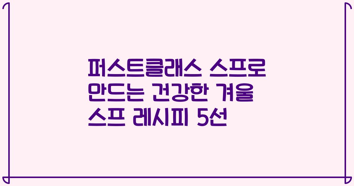 퍼스트클래스 스프로 만드는 건강한 겨울 스프 레시피 5선