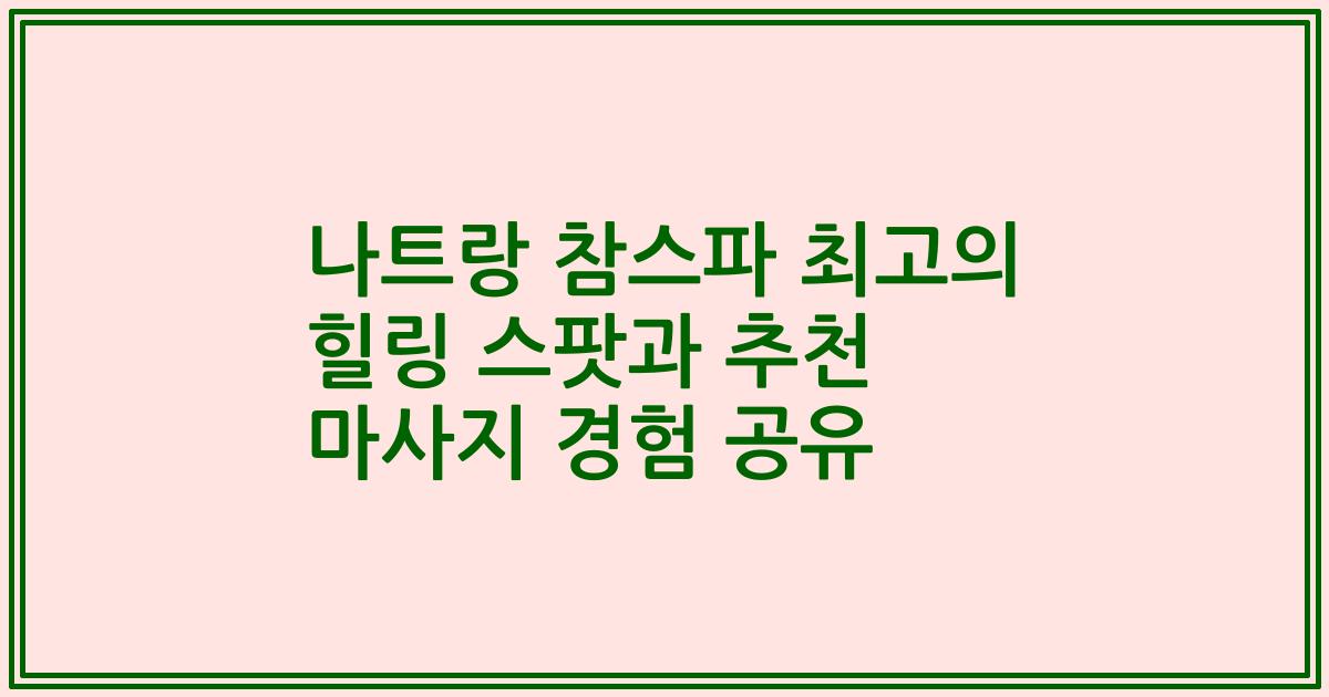 나트랑 참스파 최고의 힐링 스팟과 추천 마사지 경험 공유