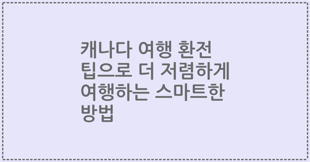 캐나다 여행 환전 팁으로 더 저렴하게 여행하는 스마트한 방법