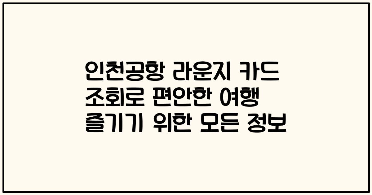 인천공항 라운지 카드 조회로 편안한 여행 즐기기 위한 모든 정보
