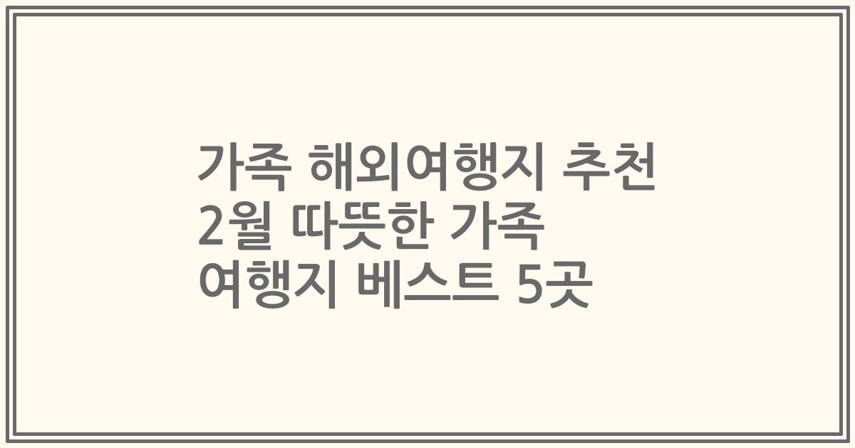 가족 해외여행지 추천 2월 따뜻한 가족 여행지 베스트 5곳