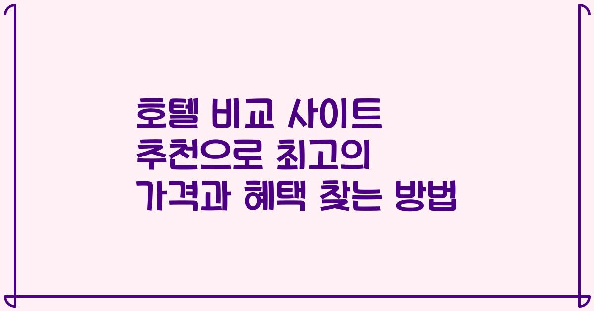 호텔 비교 사이트 추천으로 최고의 가격과 혜택 찾는 방법