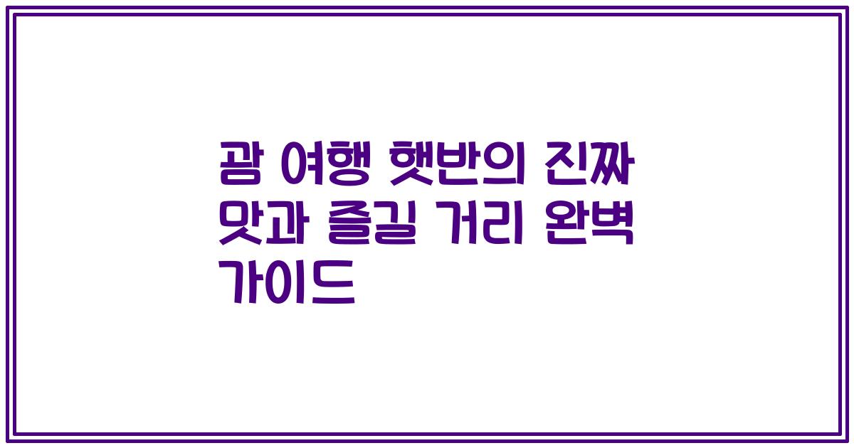 괌 여행 햇반의 진짜 맛과 즐길 거리 완벽 가이드