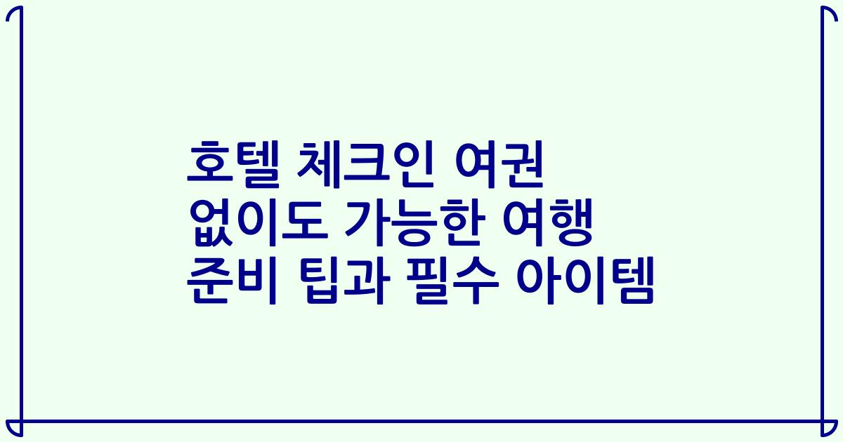 호텔 체크인 여권 없이도 가능한 여행 준비 팁과 필수 아이템