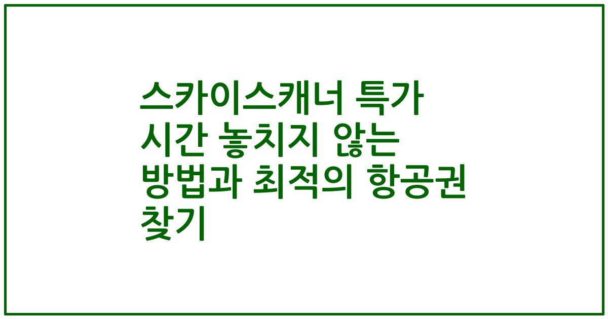 스카이스캐너 특가 시간 놓치지 않는 방법과 최적의 항공권 찾기