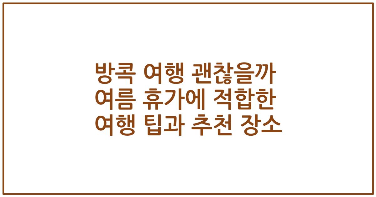 방콕 여행 괜찮을까 여름 휴가에 적합한 여행 팁과 추천 장소
