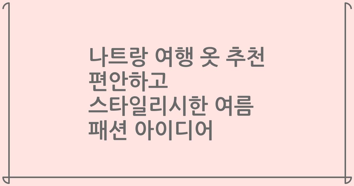 나트랑 여행 옷 추천 편안하고 스타일리시한 여름 패션 아이디어