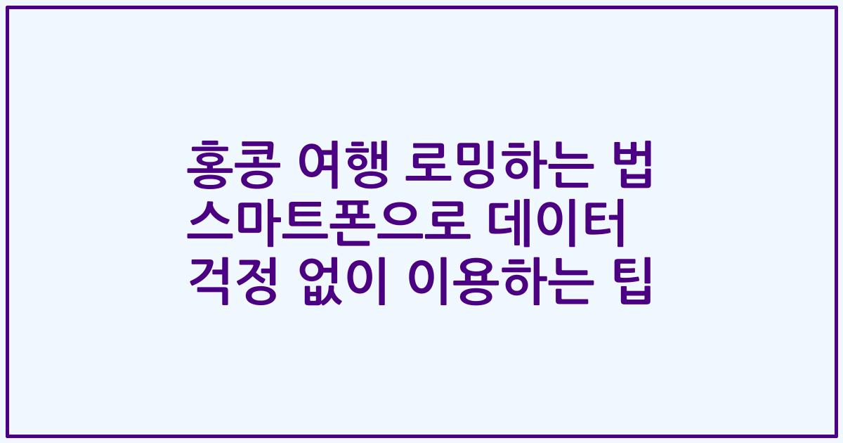 홍콩 여행 로밍하는 법 스마트폰으로 데이터 걱정 없이 이용하는 팁