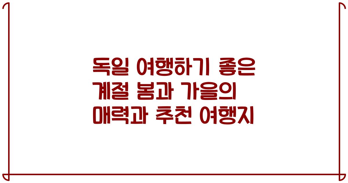 독일 여행하기 좋은 계절 봄과 가을의 매력과 추천 여행지